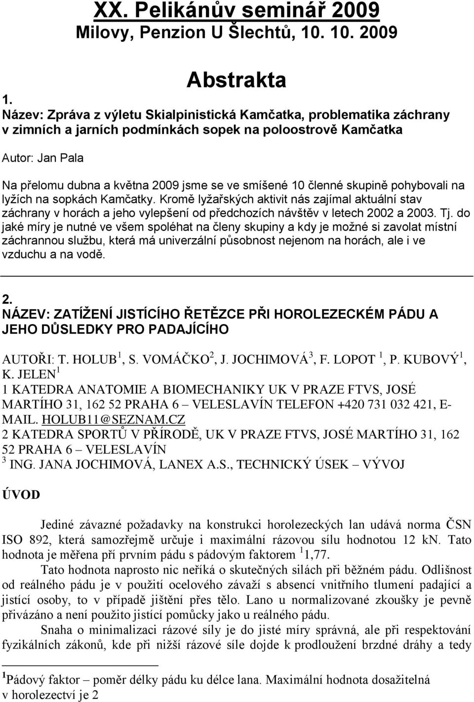 10 členné skupině pohybovali na lyžích na sopkách Kamčatky. Kromě lyžařských aktivit nás zajímal aktuální stav záchrany v horách a jeho vylepšení od předchozích návštěv v letech 2002 a 2003. Tj.