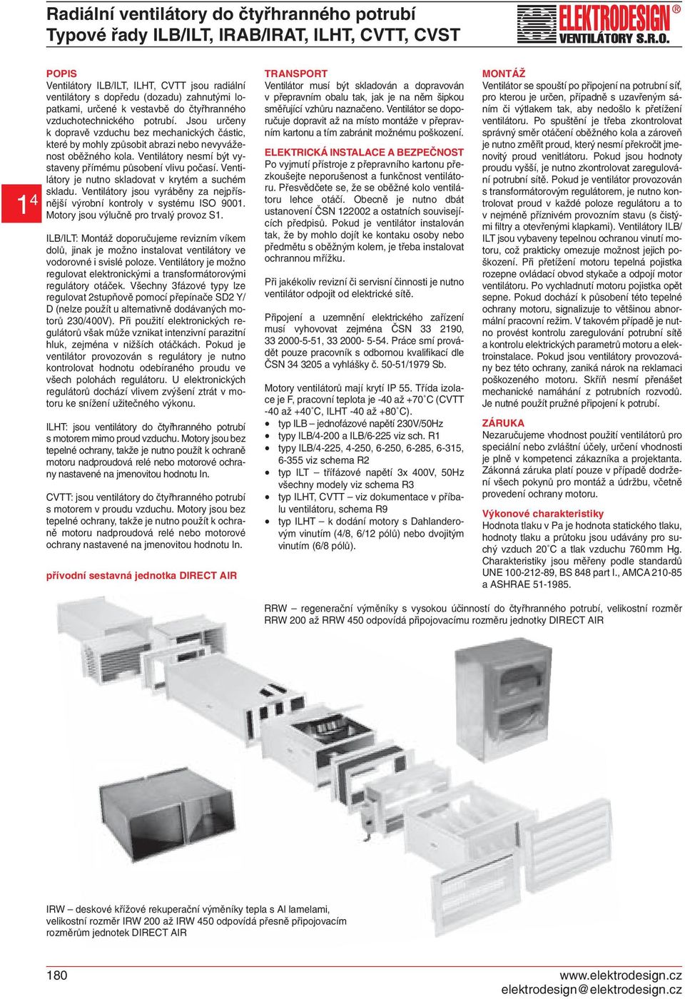 Ventilátory nesmí být vystaveny přímému působení vlivu počasí. Ventilátory je nutno skladovat v krytém a suchém skladu. Ventilátory jsou vyráběny za nejpřísnější výrobní kontroly v systému ISO 9001.