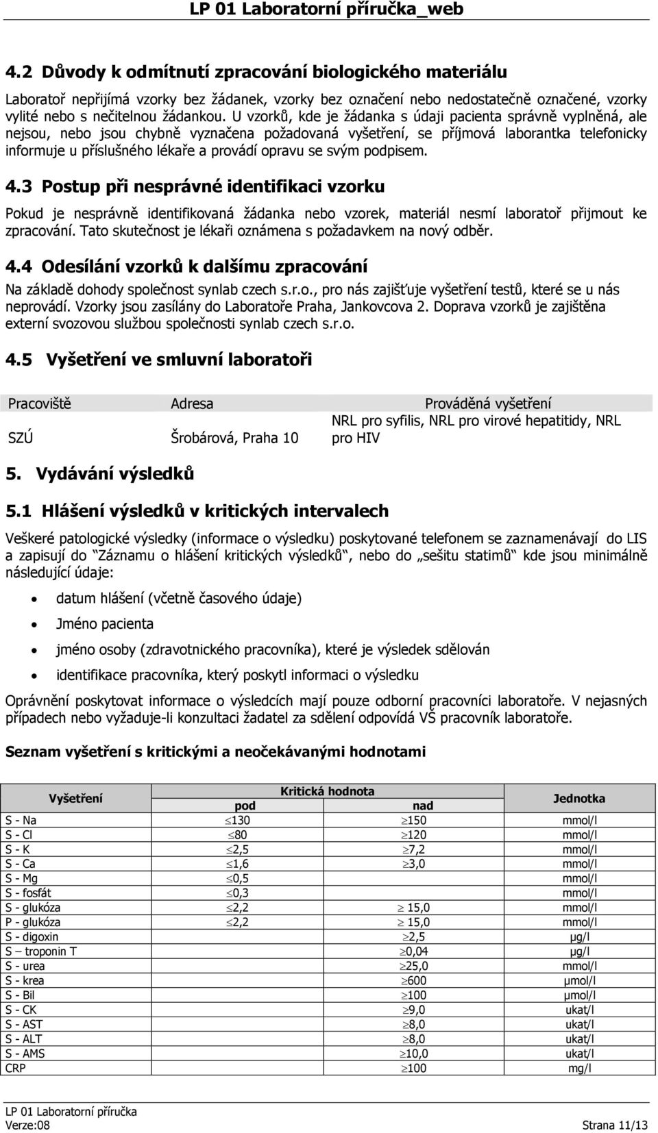 opravu se svým podpisem. 4.3 Postup při nesprávné identifikaci vzorku Pokud je nesprávně identifikovaná žádanka nebo vzorek, materiál nesmí laboratoř přijmout ke zpracování.