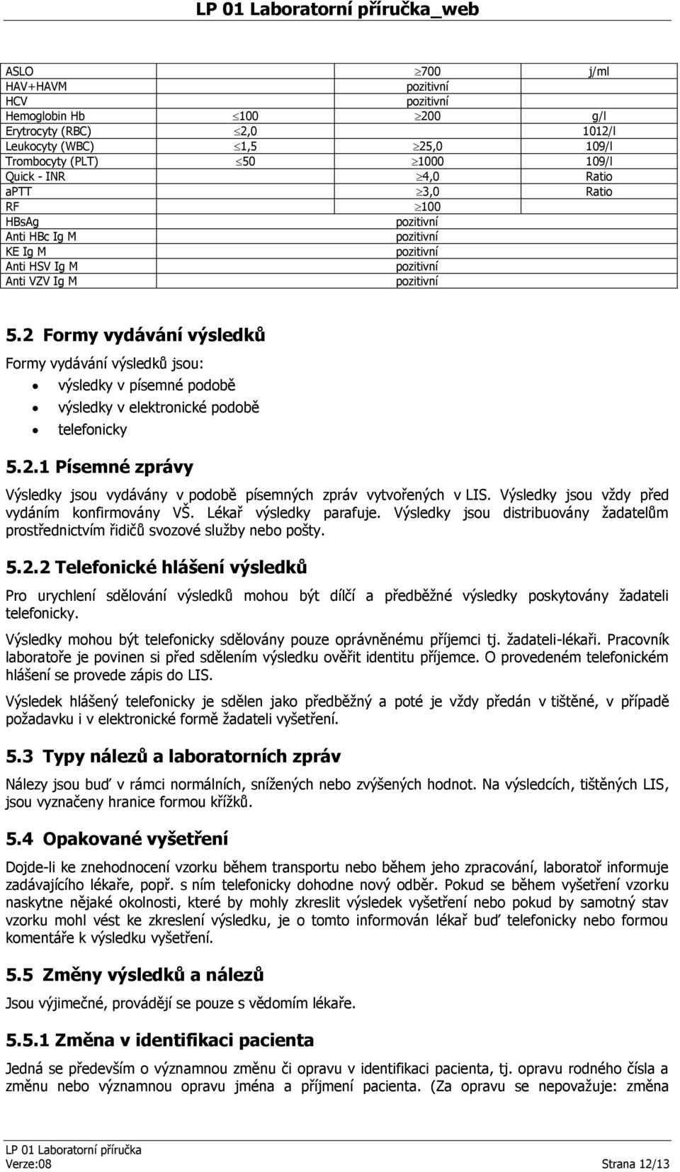 Výsledky jsou vždy před vydáním konfirmovány VŠ. Lékař výsledky parafuje. Výsledky jsou distribuovány žadatelům prostřednictvím řidičů svozové služby nebo pošty. 5.2.