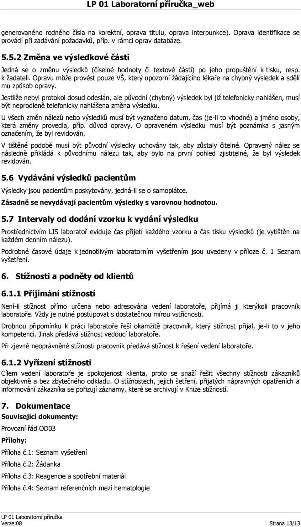 Opravu může provést pouze VŠ, který upozorní žádajícího lékaře na chybný výsledek a sdělí mu způsob opravy.