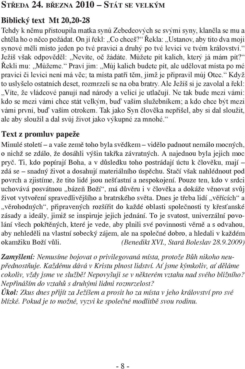 Řekli mu: Můžeme. Praví jim: Můj kalich budete pít, ale udělovat místa po mé pravici či levici není má věc; ta místa patří těm, jimž je připravil můj Otec.