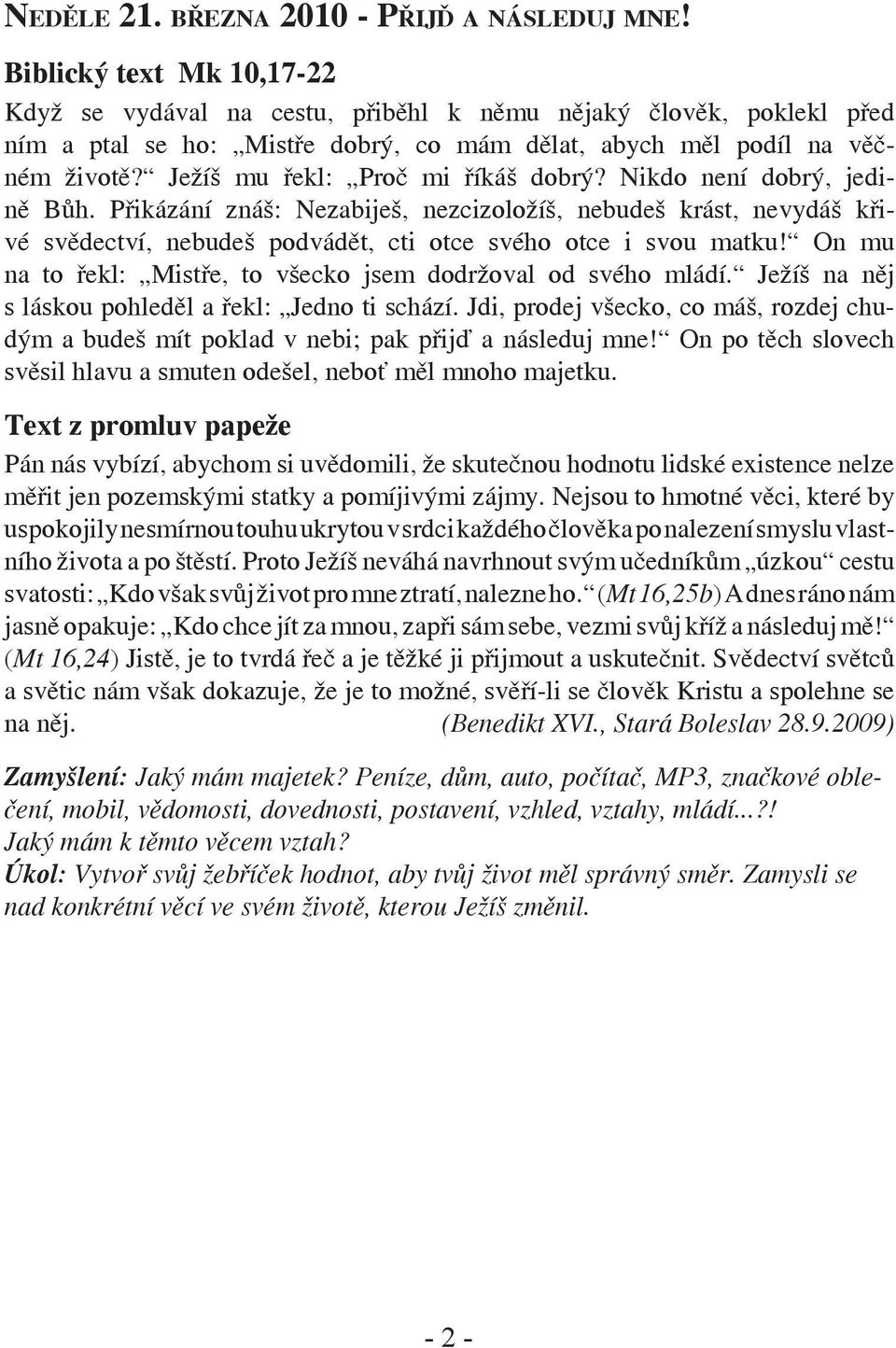 Ježíš mu řekl: Proč mi říkáš dobrý? Nikdo není dobrý, jedině Bůh. Přikázání znáš: Nezabiješ, nezcizoložíš, nebudeš krást, nevydáš křivé svědectví, nebudeš podvádět, cti otce svého otce i svou matku!