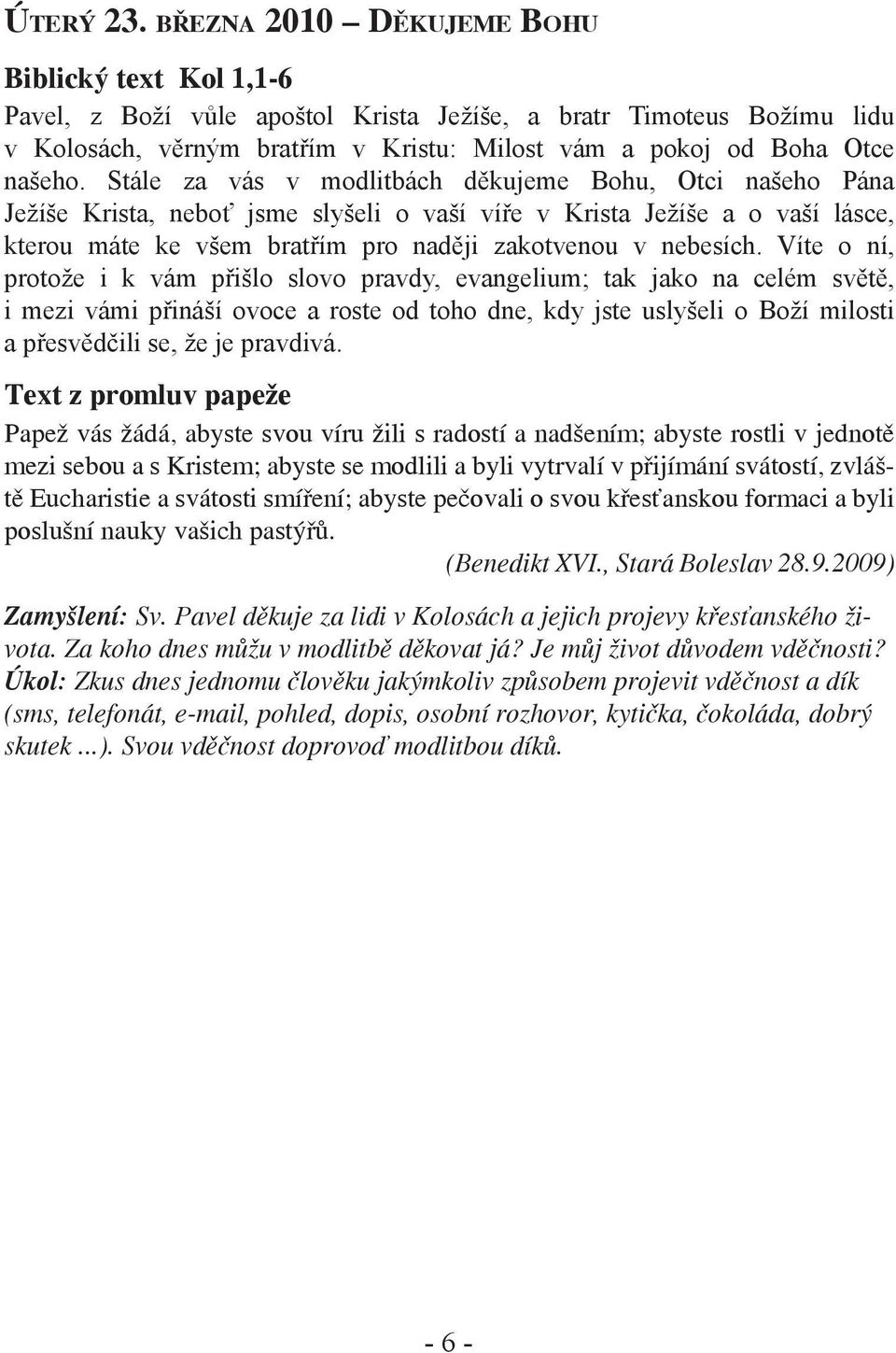 Stále za vás v modlitbách děkujeme Bohu, Otci našeho Pána Ježíše Krista, neboť jsme slyšeli o vaší víře v Krista Ježíše a o vaší lásce, kterou máte ke všem bratřím pro naději zakotvenou v nebesích.