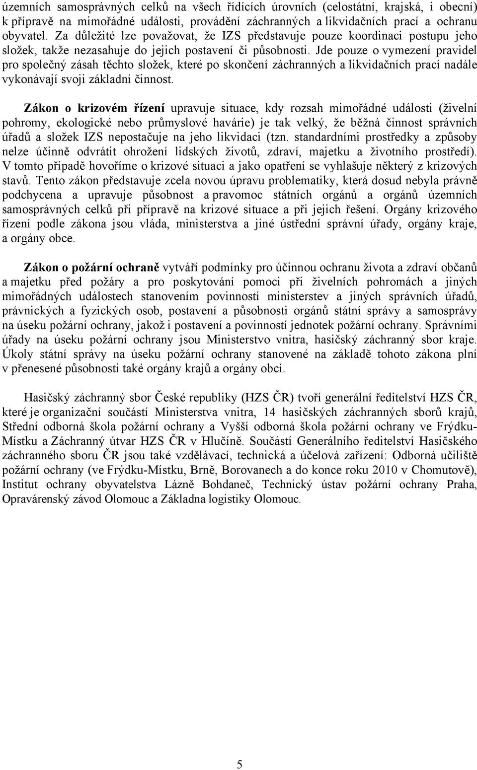 Jde pouze o vymezení pravidel pro společný zásah těchto složek, které po skončení záchranných a likvidačních prací nadále vykonávají svoji základní činnost.