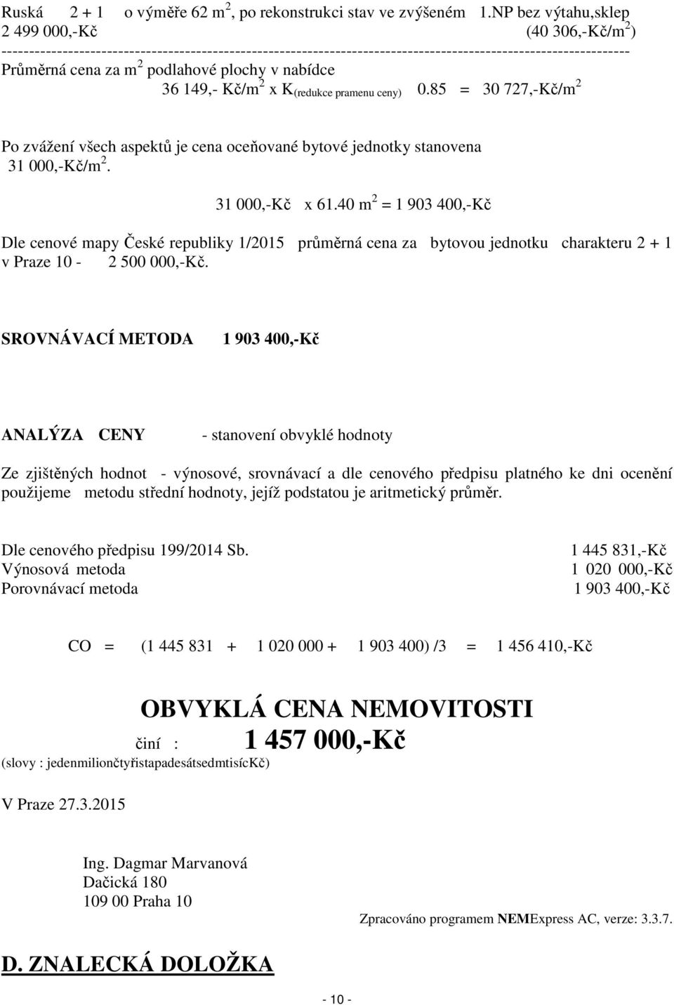 plochy v nabídce 36 149,- Kč/m 2 x K (redukce pramenu ceny) 0.85 = 30 727,-Kč/m 2 Po zvážení všech aspektů je cena oceňované bytové jednotky stanovena 31 000,-Kč/m 2. 31 000,-Kč x 61.