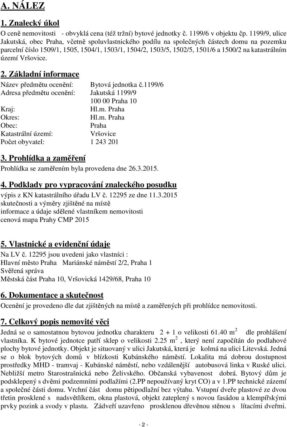 katastrálním území Vršovice. 2. Základní informace Název předmětu ocenění: Bytová jednotka č.1199/6 Adresa předmětu ocenění: Jakutská 1199/9 100 00 Praha 10 Kraj: Hl.m. Praha Okres: Hl.m. Praha Obec: Praha Katastrální území: Vršovice Počet obyvatel: 1 243 201 3.