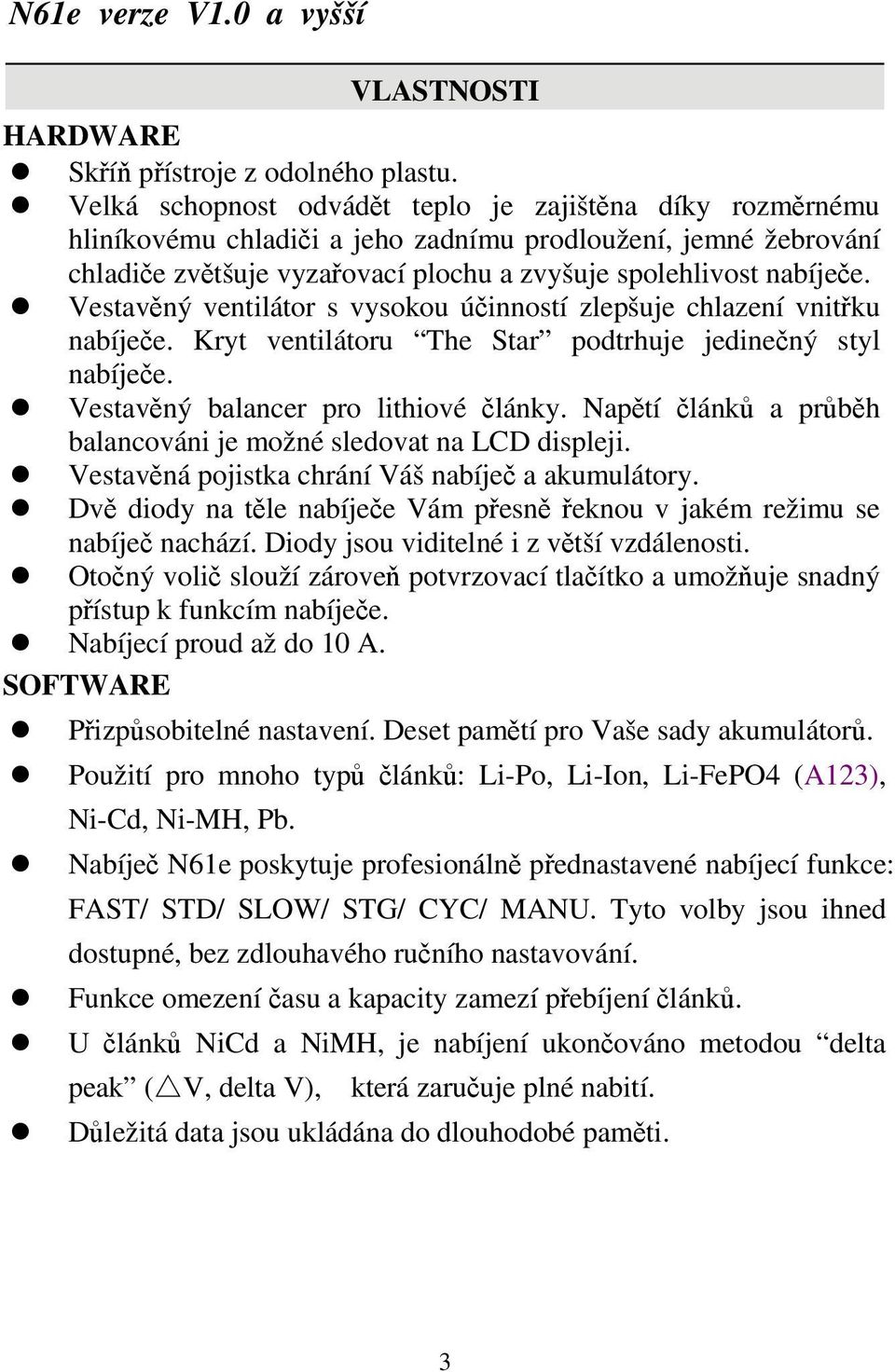 Vestavěný ventilátor s vysokou účinností zlepšuje chlazení vnitřku nabíječe. Kryt ventilátoru The Star podtrhuje jedinečný styl nabíječe. Vestavěný balancer pro lithiové články.