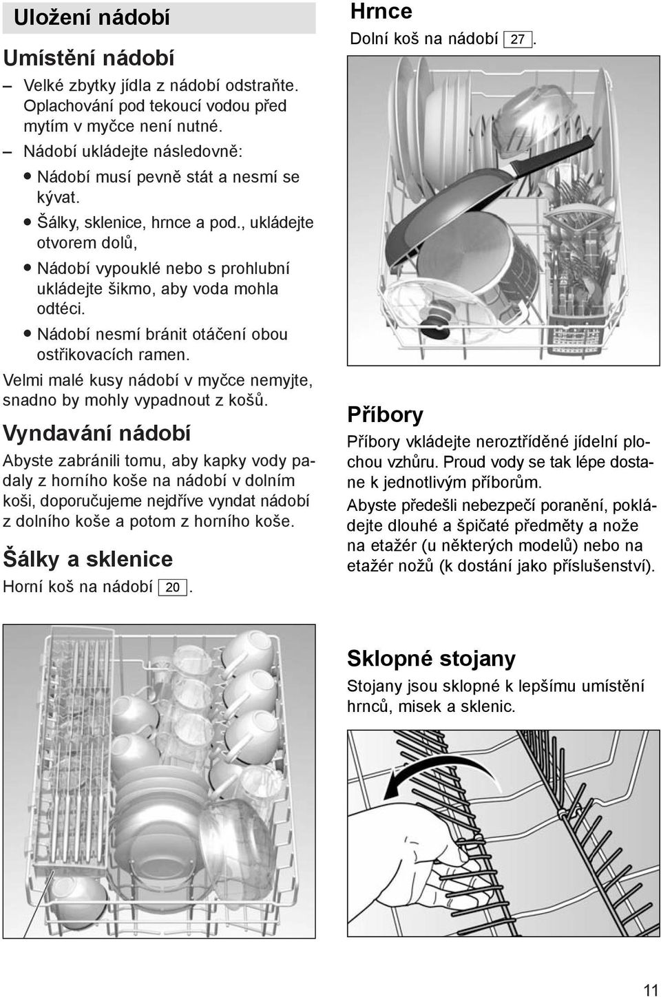 Velmi malé kusy nádobí v myčce nemyjte, snadno by mohly vypadnout z košů.