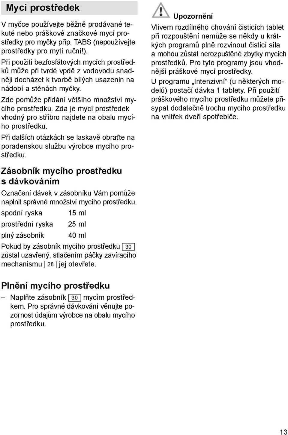 Zda je mycí prostředek vhodný pro stříbro najdete na obalu mycího prostředku. Při dalších otázkách se laskavě obraťte na poradenskou službu výrobce mycího prostředku.