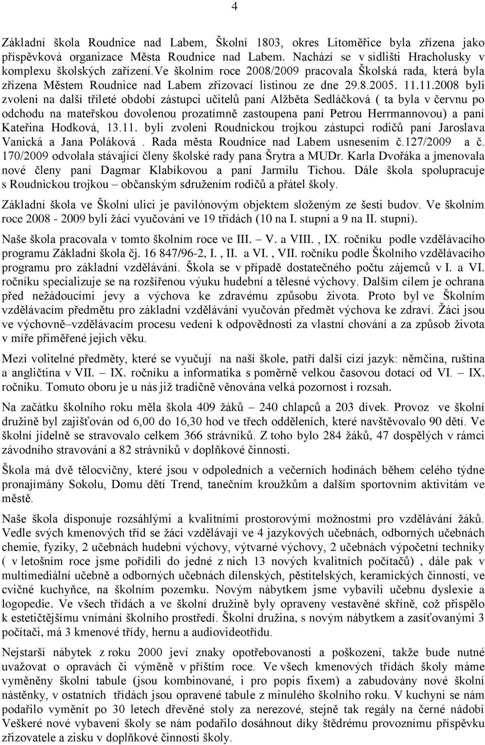 11.2008 byli zvoleni na další tříleté období zástupci učitelů paní Alţběta Sedláčková ( ta byla v červnu po odchodu na mateřskou dovolenou prozatímně zastoupena paní Petrou Herrmannovou) a paní