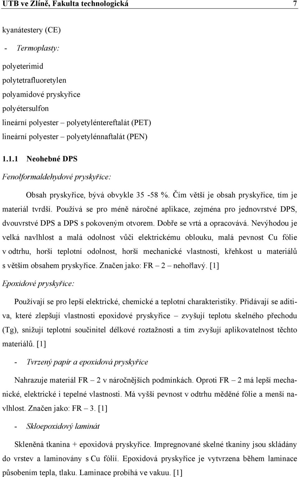 Používá se pro méně náročné aplikace, zejména pro jednovrstvé DPS, dvouvrstvé DPS a DPS s pokoveným otvorem. Dobře se vrtá a opracovává.