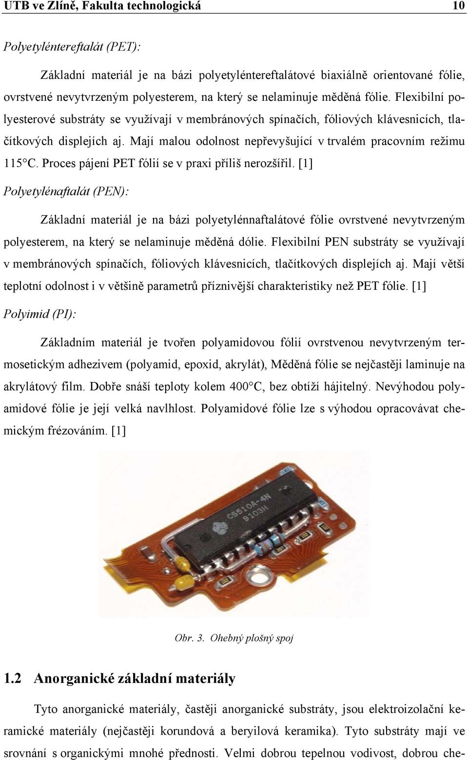 Mají malou odolnost nepřevyšující v trvalém pracovním režimu 115 C. Proces pájení PET fólií se v praxi příliš nerozšířil.