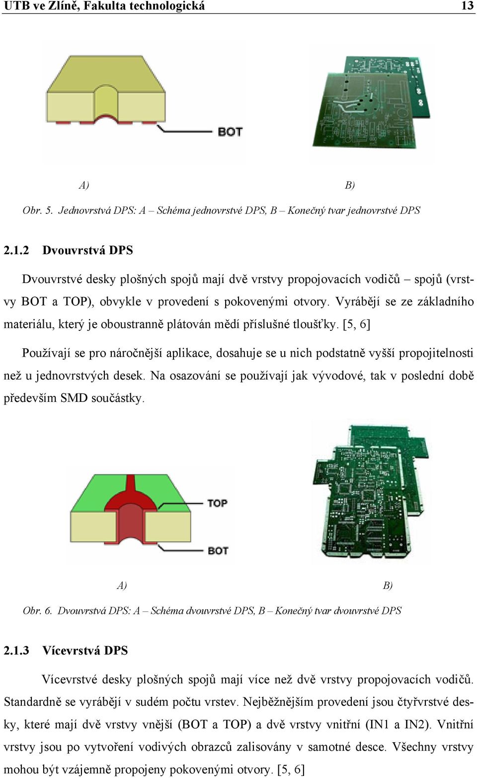 [5, 6] Používají se pro náročnější aplikace, dosahuje se u nich podstatně vyšší propojitelnosti než u jednovrstvých desek.