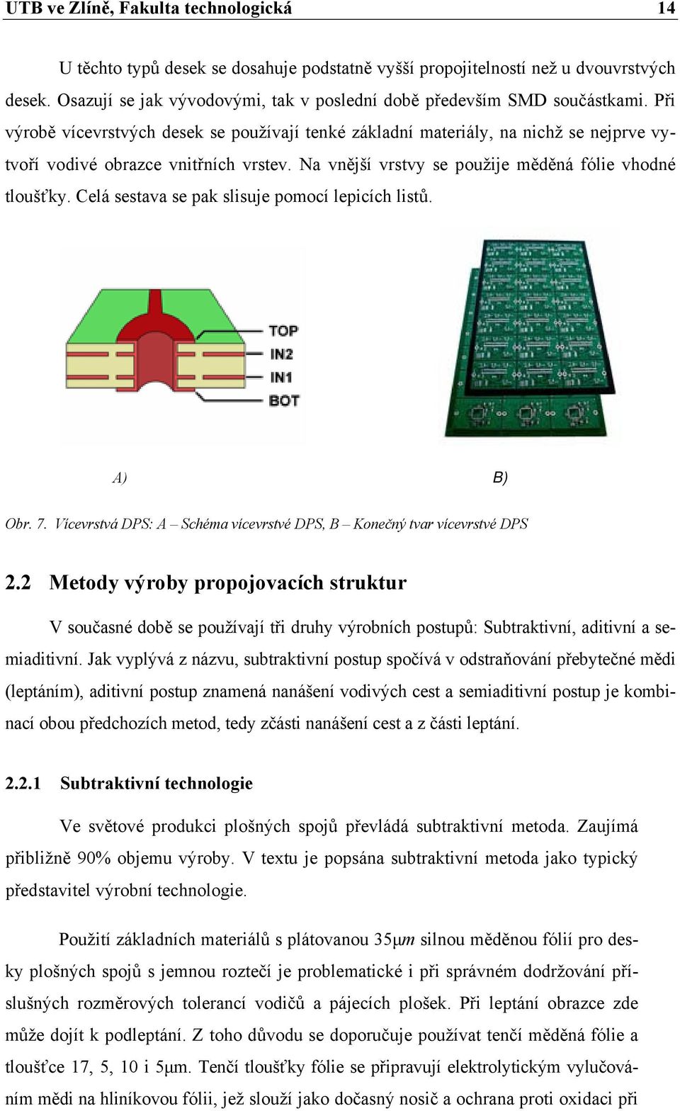 Při výrobě vícevrstvých desek se používají tenké základní materiály, na nichž se nejprve vytvoří vodivé obrazce vnitřních vrstev. Na vnější vrstvy se použije měděná fólie vhodné tloušťky.