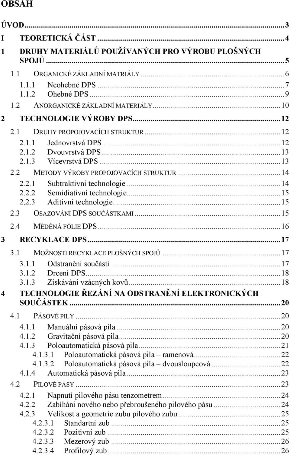 ..14 2.2.1 Subtraktivní technologie...14 2.2.2 Semidiativní technologie...15 2.2.3 Aditivní technologie...15 2.3 OSAZOVÁNÍ DPS SOUČÁSTKAMI...15 2.4 MĚDĚNÁ FÓLIE DPS...16 3 RECYKLACE DPS...17 3.