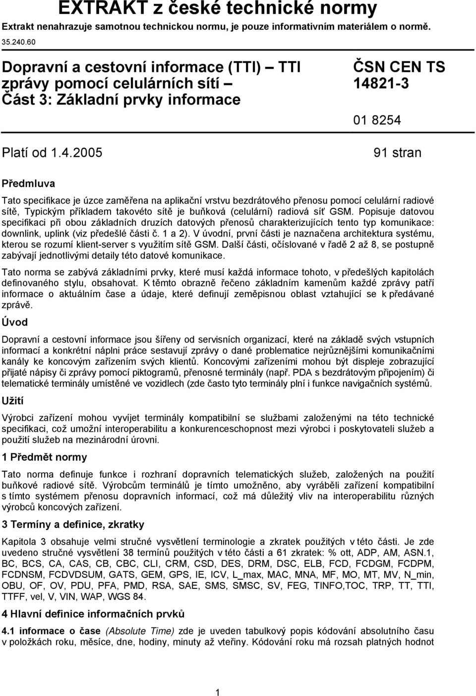 2005 ČSN CEN TS 14821-3 01 8254 91 stran Předmluva Tato specifikace je úzce zaměřena na aplikační vrstvu bezdrátového přenosu pomocí celulární radiové sítě, Typickým příkladem takovéto sítě je