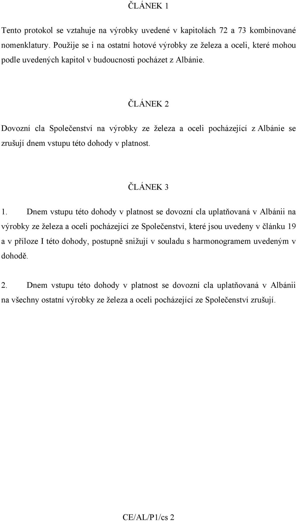 ČLÁNEK 2 Dovozní cla Společenství na výrobky ze železa a oceli pocházející z Albánie se zrušují dnem vstupu této dohody v platnost. ČLÁNEK 3 1.