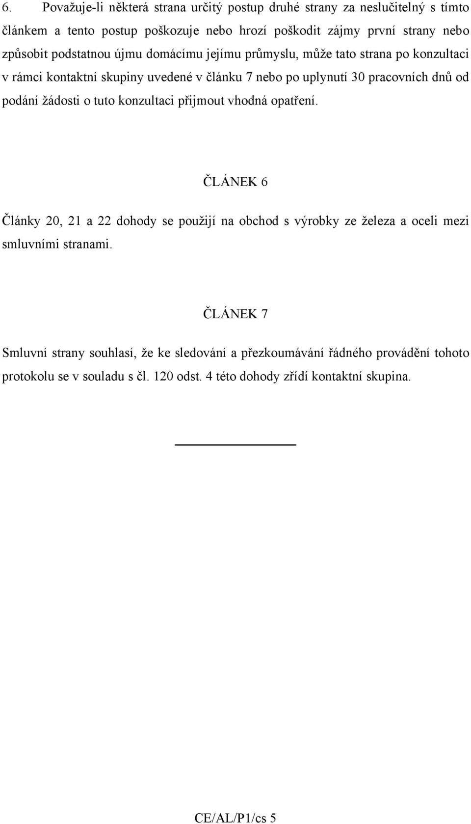 žádosti o tuto konzultaci přijmout vhodná opatření. ČLÁNEK 6 Články 20, 21 a 22 dohody se použijí na obchod s výrobky ze železa a oceli mezi smluvními stranami.