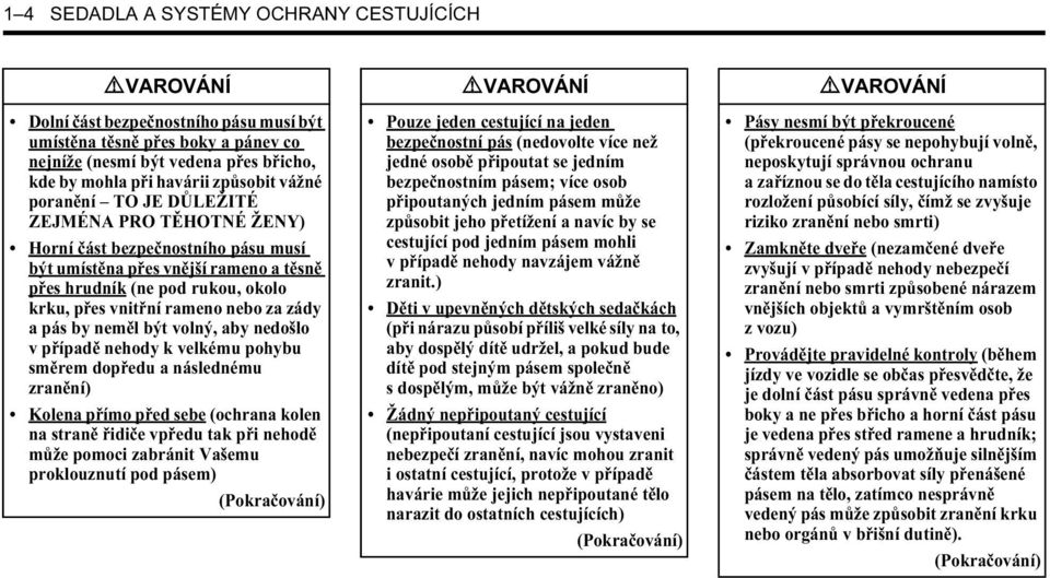 rameno nebo za zády a pás by neměl být volný, aby nedošlo v případě nehody k velkému pohybu směrem dopředu a následnému zranění) Kolena přímo před sebe (ochrana kolen na straně řidiče vpředu tak při