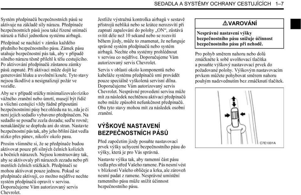 Zámek pásu utahuje bezpečnostní pás tak, aby v případě silného nárazu těsně přilehl k tělu cestujícího. Po aktivování předpínačů zůstanou zámky pásů zapnuté.