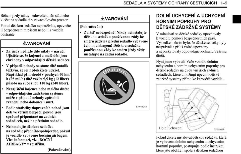 Ujistěte se, že kojenci a malé děti jsou chráněny v odpovídající dětské sedačce. V případě nehody se stane dítě natolik těžkým, že jej nedokážete udržet.