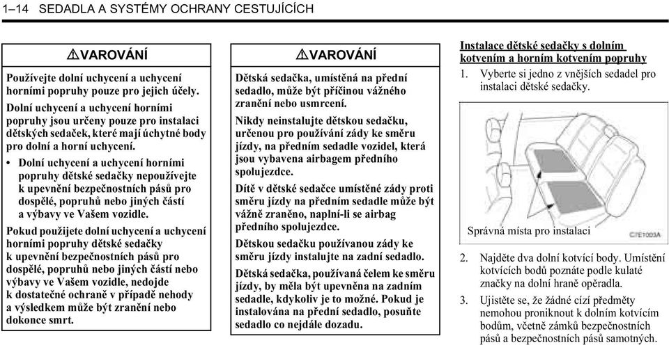 Dolní uchycení a uchycení horními popruhy dětské sedačky nepoužívejte k upevnění bezpečnostních pásů pro dospělé, popruhů nebo jiných částí a výbavy ve Vašem vozidle.