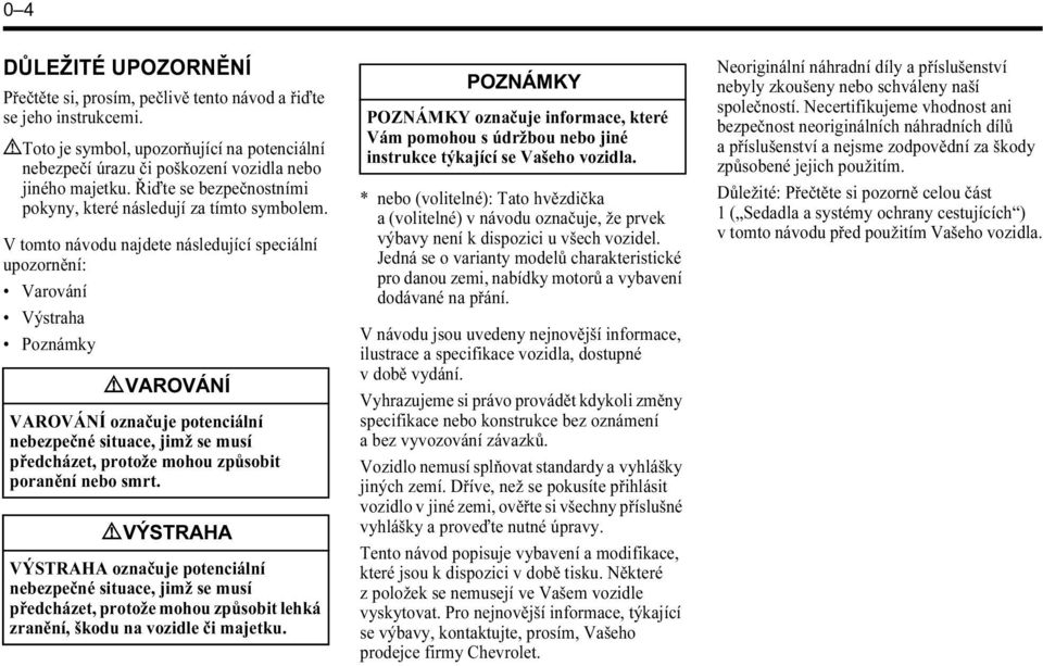 V tomto návodu najdete následující speciální upozornění: Varování Výstraha Poznámky 9 VAROVÁNÍ VAROVÁNÍ označuje potenciální nebezpečné situace, jimž se musí předcházet, protože mohou způsobit