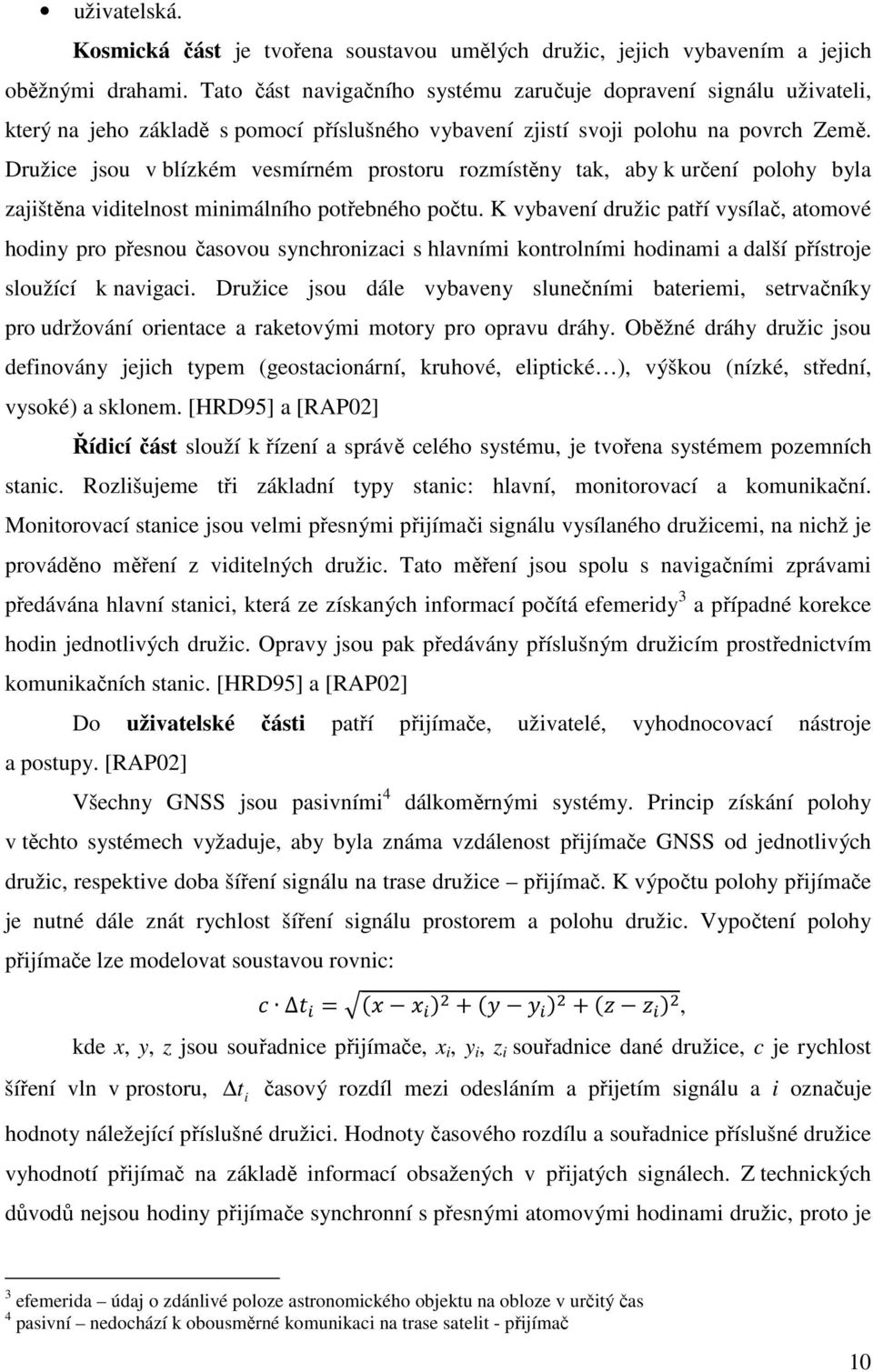 Družice jsou v blízkém vesmírném prostoru rozmístěny tak, aby k určení polohy byla zajištěna viditelnost minimálního potřebného počtu.