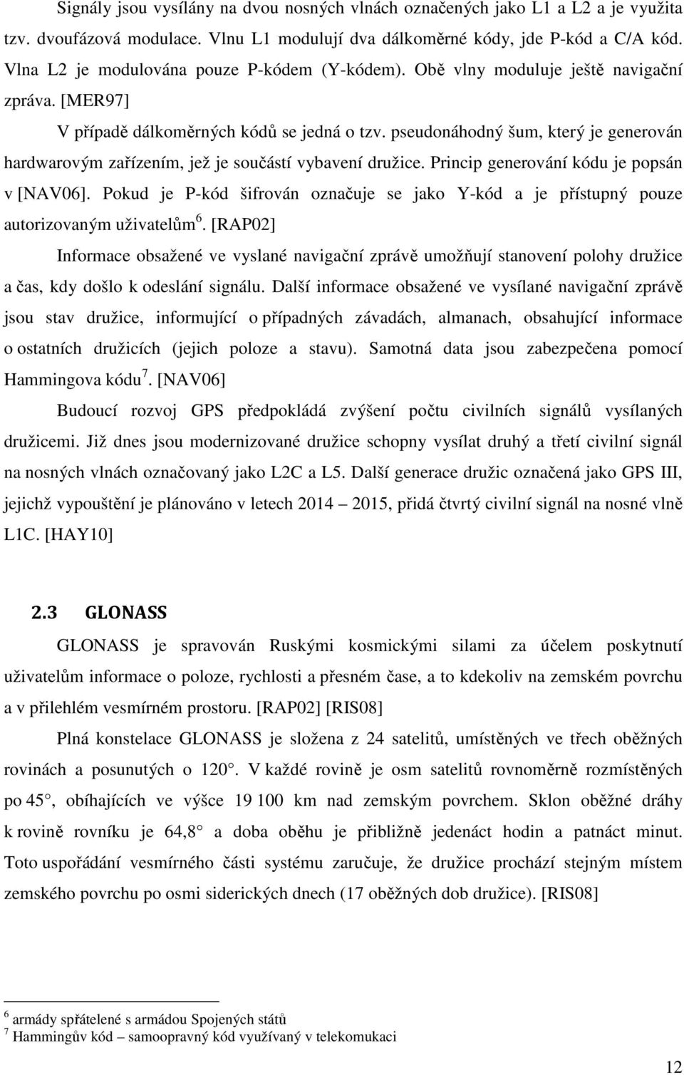 pseudonáhodný šum, který je generován hardwarovým zařízením, jež je součástí vybavení družice. Princip generování kódu je popsán v [NAV06].