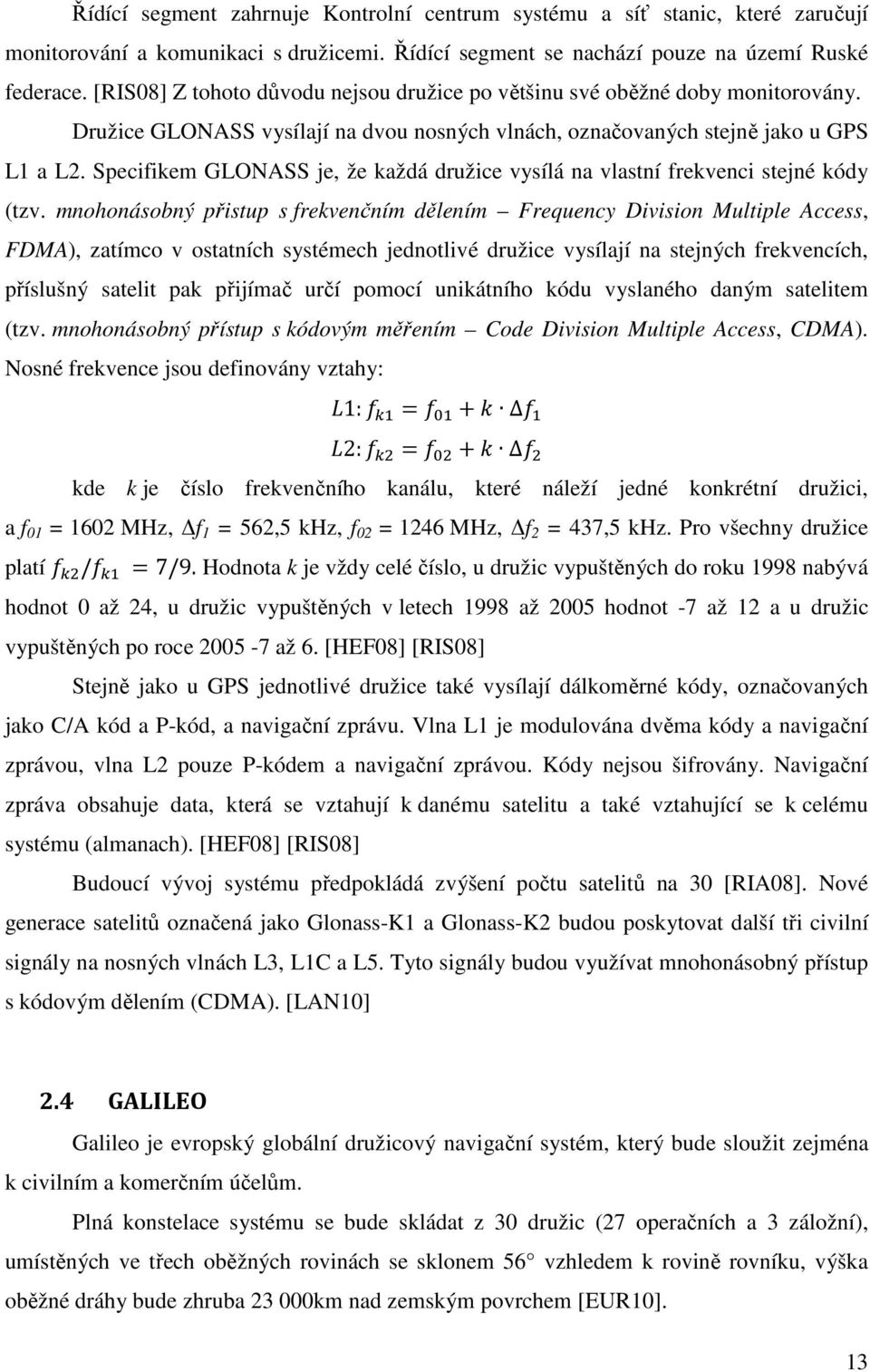 Specifikem GLONASS je, že každá družice vysílá na vlastní frekvenci stejné kódy (tzv.