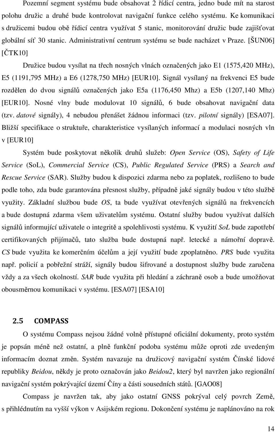 [ŠUN06] [ČTK10] Družice budou vysílat na třech nosných vlnách označených jako E1 (1575,420 MHz), E5 (1191,795 MHz) a E6 (1278,750 MHz) [EUR10].