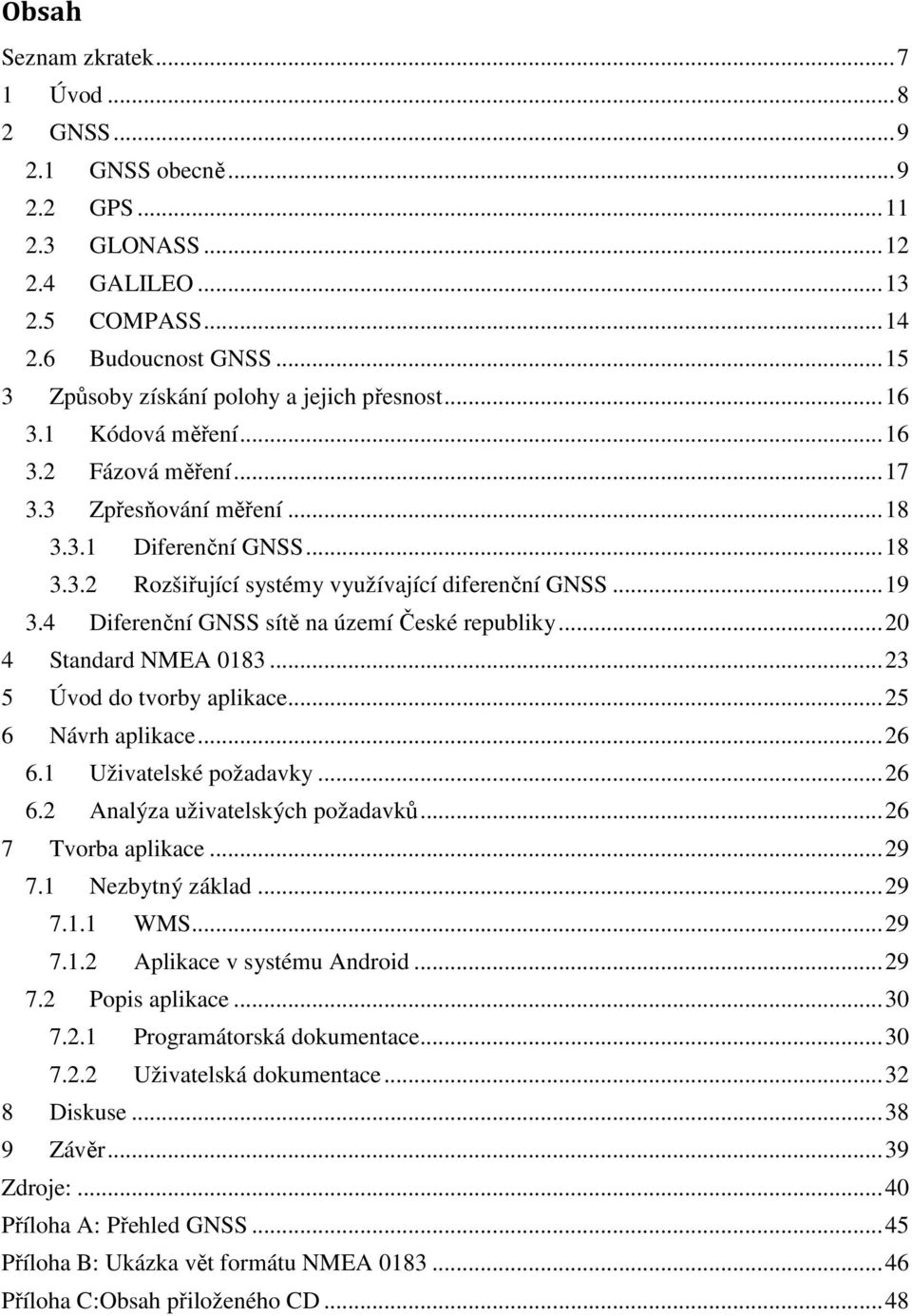 .. 19 3.4 Diferenční GNSS sítě na území České republiky... 20 4 Standard NMEA 0183... 23 5 Úvod do tvorby aplikace... 25 6 Návrh aplikace... 26 6.1 Uživatelské požadavky... 26 6.2 Analýza uživatelských požadavků.