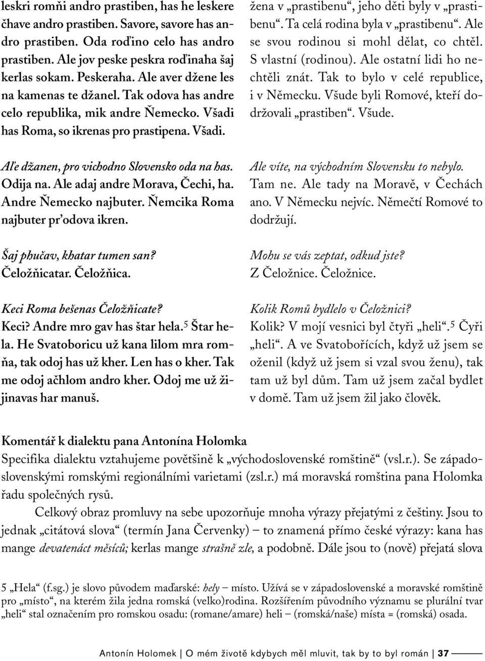 Odija na. Ale adaj andre Morava, Čechi, ha. Andre Ňemecko najbuter. Ňemcika Roma najbuter pr odova ikren. Šaj phučav, khatar tumen san? Čeložňicatar. Čeložňica. Keci Roma bešenas Čeložňicate? Keci? Andre mro gav has štar hela.