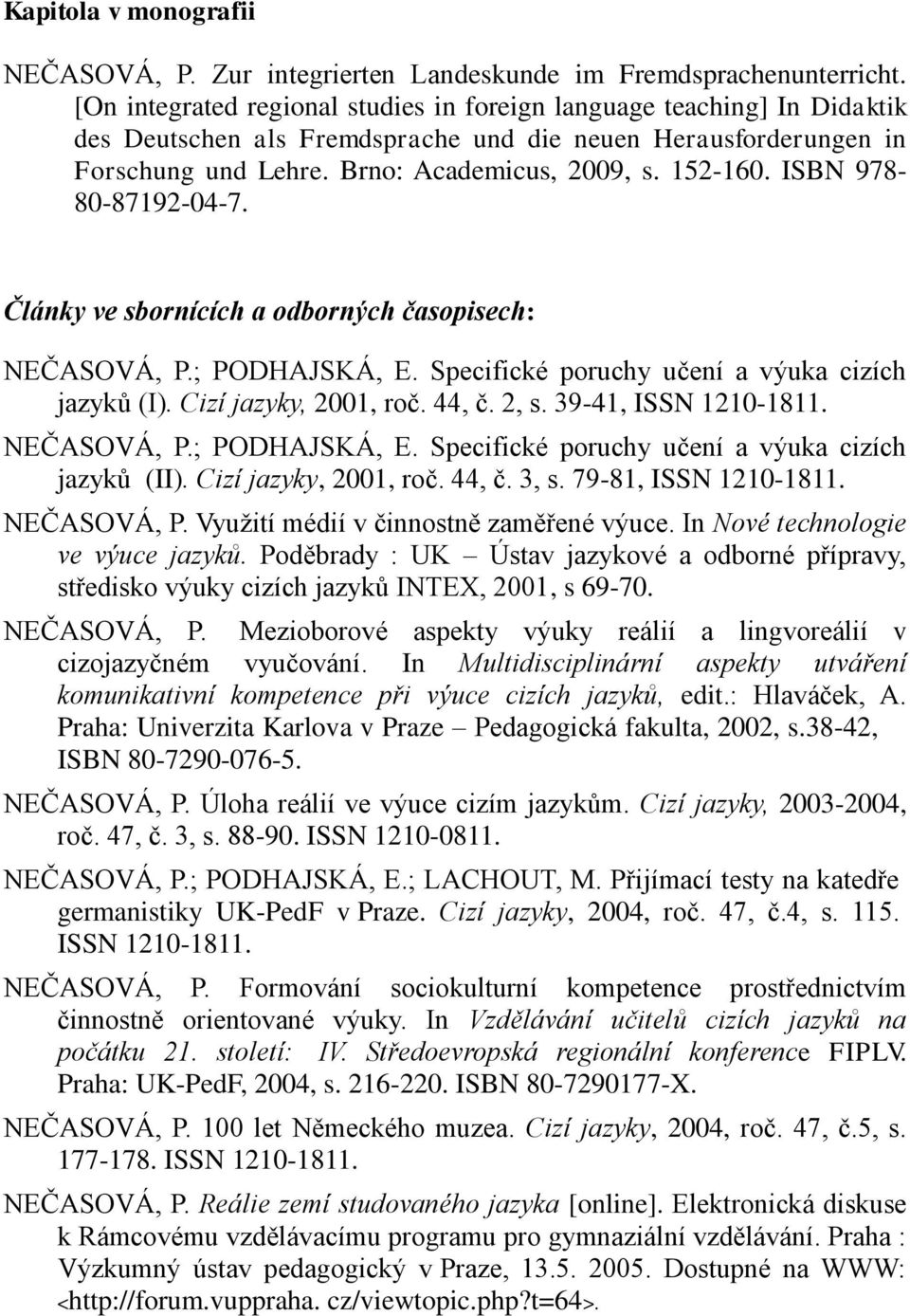 ISBN 978-80-87192-04-7. Články ve sbornících a odborných časopisech: NEČASOVÁ, P.; PODHAJSKÁ, E. Specifické poruchy učení a výuka cizích jazyků (I). Cizí jazyky, 2001, roč. 44, č. 2, s.