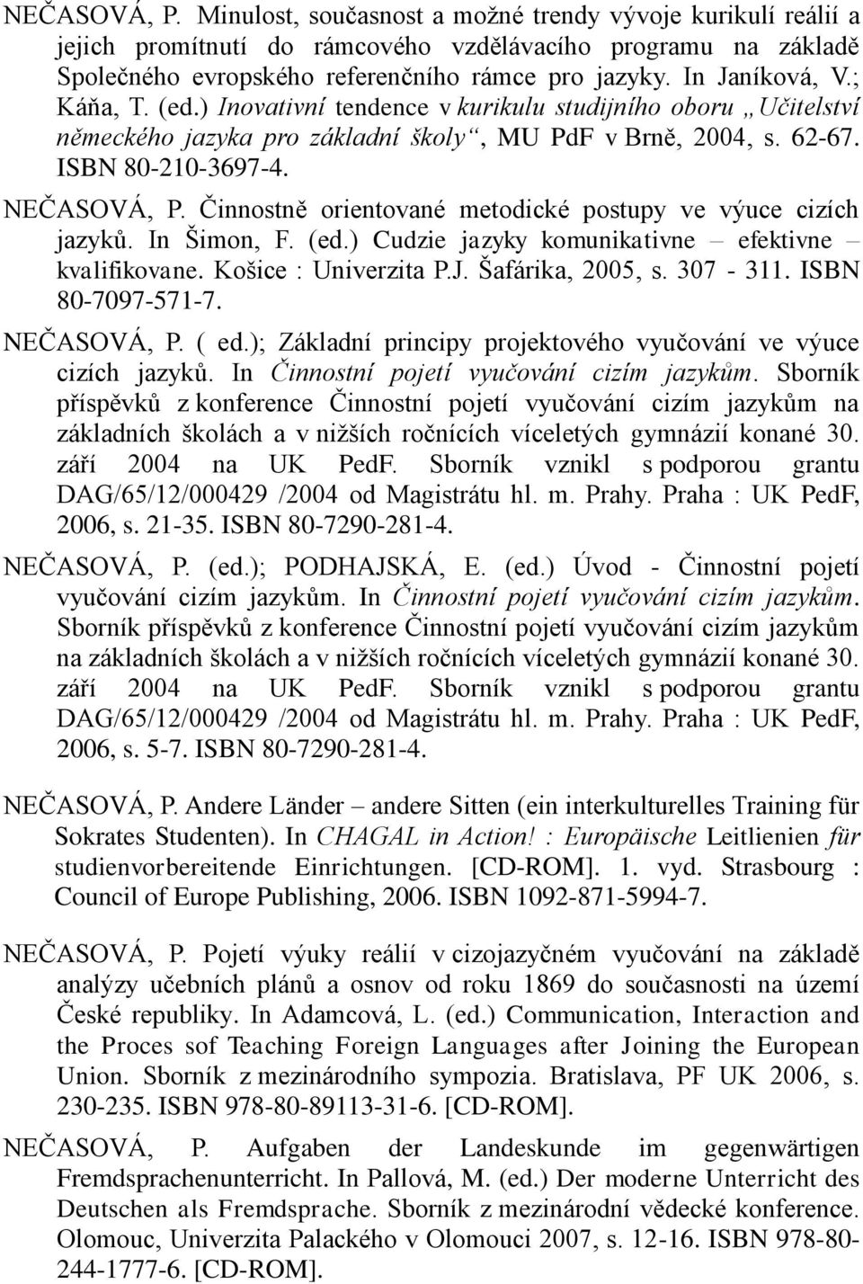 Činnostně orientované metodické postupy ve výuce cizích jazyků. In Šimon, F. (ed.) Cudzie jazyky komunikativne efektivne kvalifikovane. Košice : Univerzita P.J. Šafárika, 2005, s. 307-311.