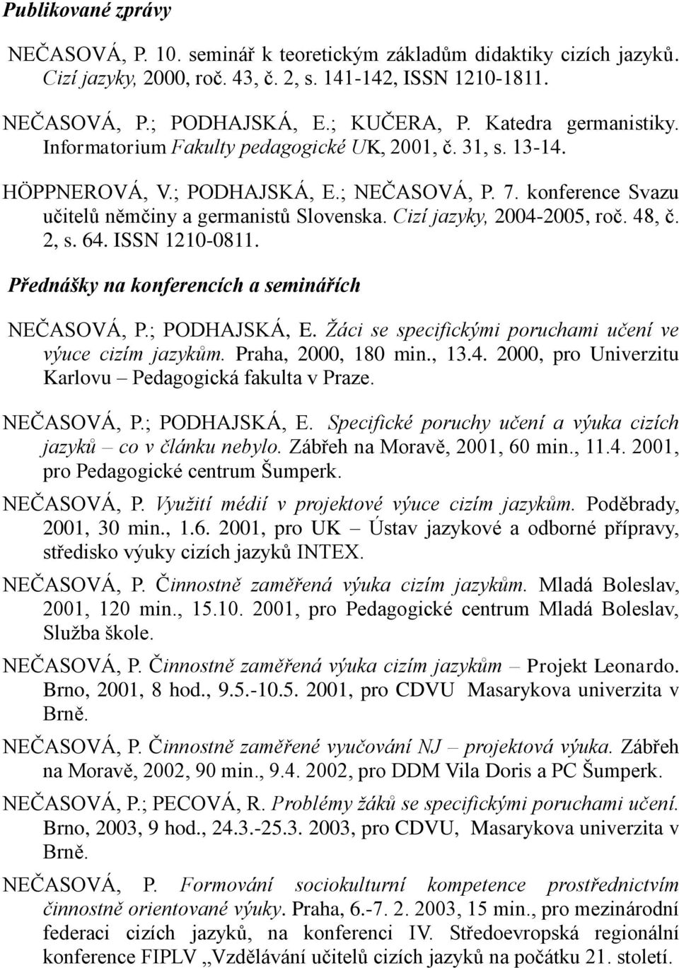 Cizí jazyky, 2004-2005, roč. 48, č. 2, s. 64. ISSN 1210-0811. Přednášky na konferencích a seminářích NEČASOVÁ, P.; PODHAJSKÁ, E. Žáci se specifickými poruchami učení ve výuce cizím jazykům.