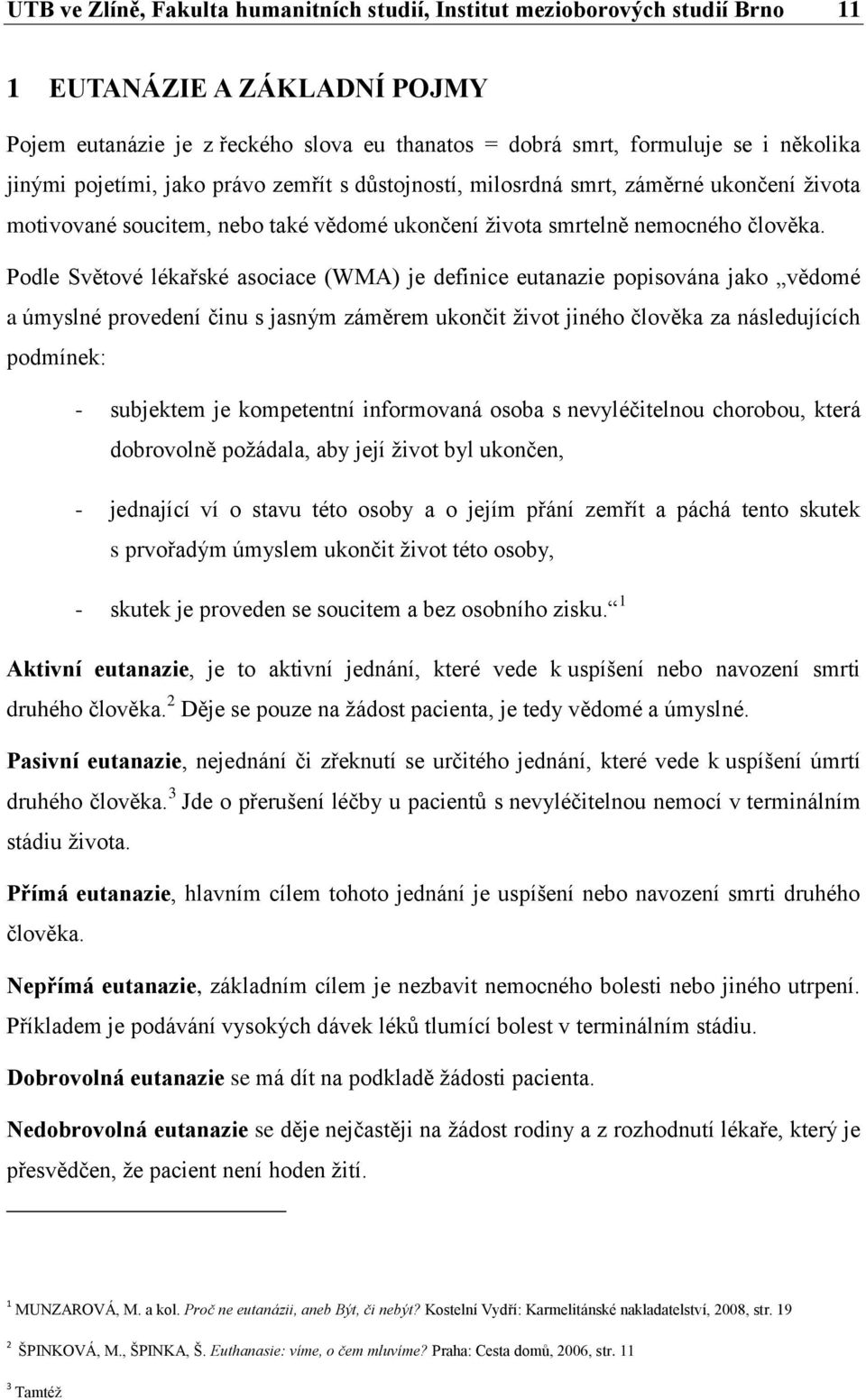 Podle Světové lékařské asociace (WMA) je definice eutanazie popisována jako vědomé a úmyslné provedení činu s jasným záměrem ukončit život jiného člověka za následujících podmínek: - subjektem je