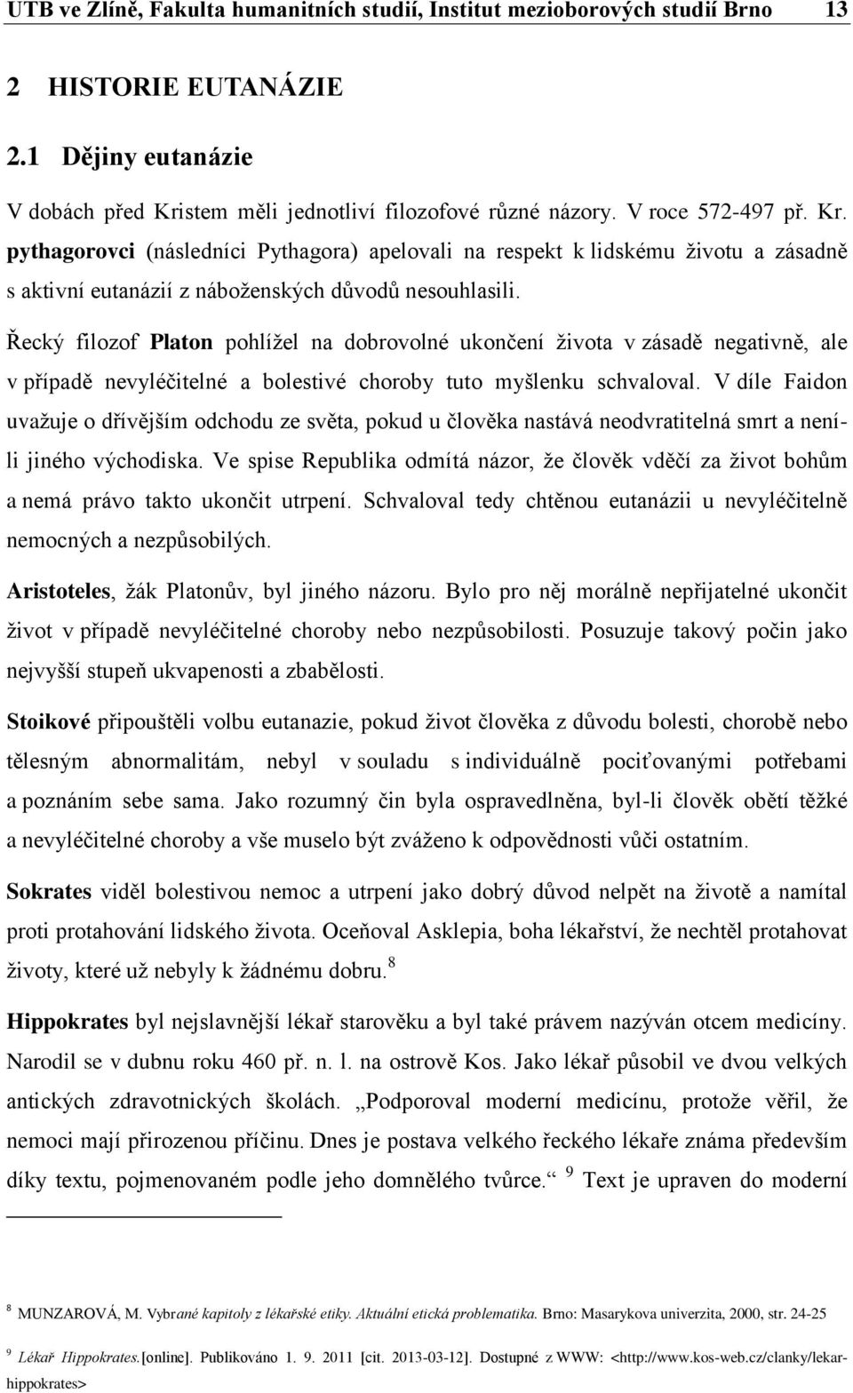 Řecký filozof Platon pohlížel na dobrovolné ukončení života v zásadě negativně, ale v případě nevyléčitelné a bolestivé choroby tuto myšlenku schvaloval.