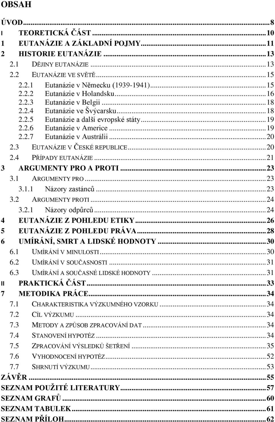 .. 20 2.3 EUTANÁZIE V ČESKÉ REPUBLICE... 20 2.4 PŘÍPADY EUTANÁZIE... 21 3 ARGUMENTY PRO A PROTI... 23 3.1 ARGUMENTY PRO... 23 3.1.1 Názory zastánců... 23 3.2 ARGUMENTY PROTI... 24 3.2.1 Názory odpůrců.