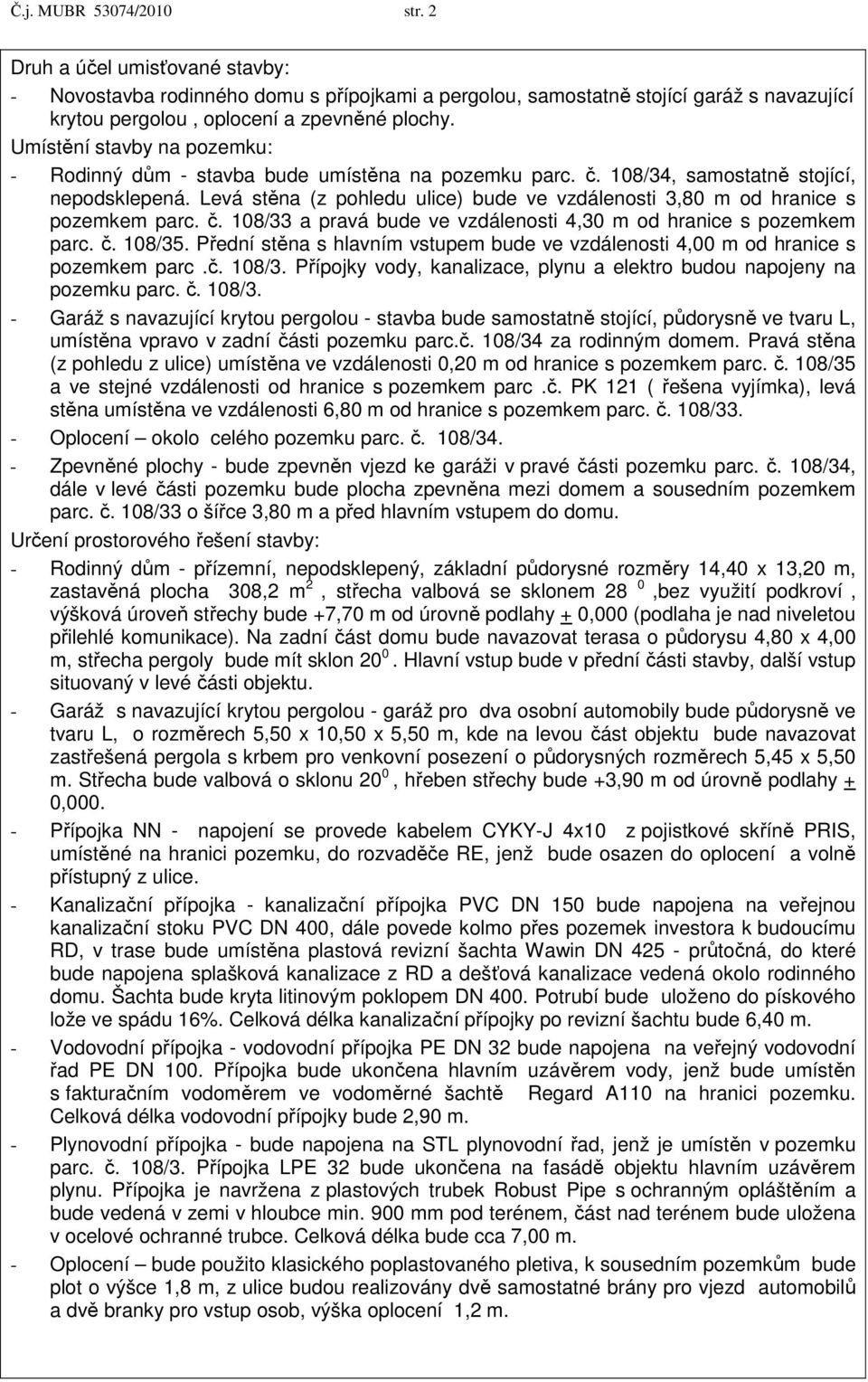 Levá stěna (z pohledu ulice) bude ve vzdálenosti 3,80 m od hranice s pozemkem parc. č. 108/33 a pravá bude ve vzdálenosti 4,30 m od hranice s pozemkem parc. č. 108/35.