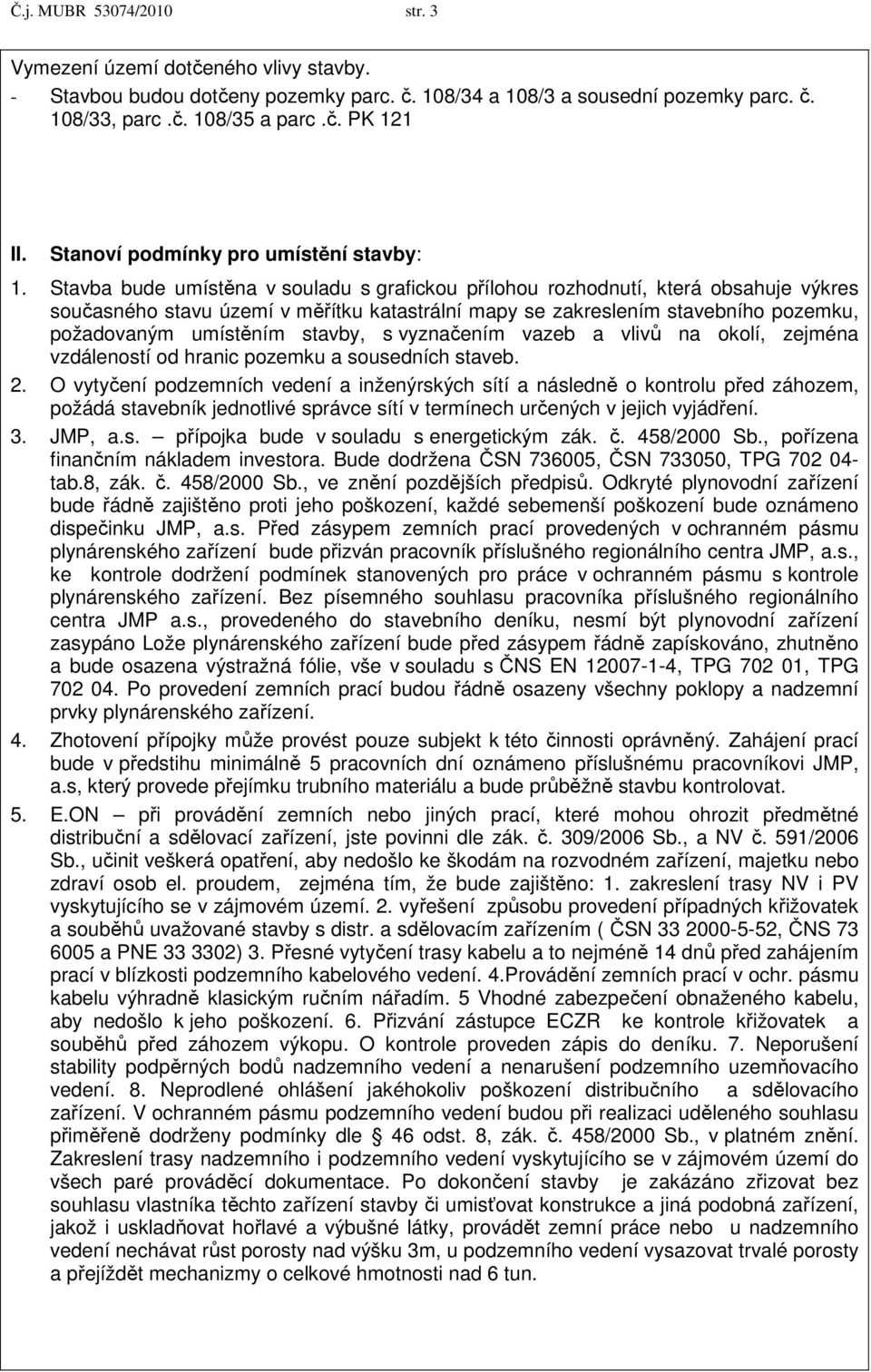 Stavba bude umístěna v souladu s grafickou přílohou rozhodnutí, která obsahuje výkres současného stavu území v měřítku katastrální mapy se zakreslením stavebního pozemku, požadovaným umístěním