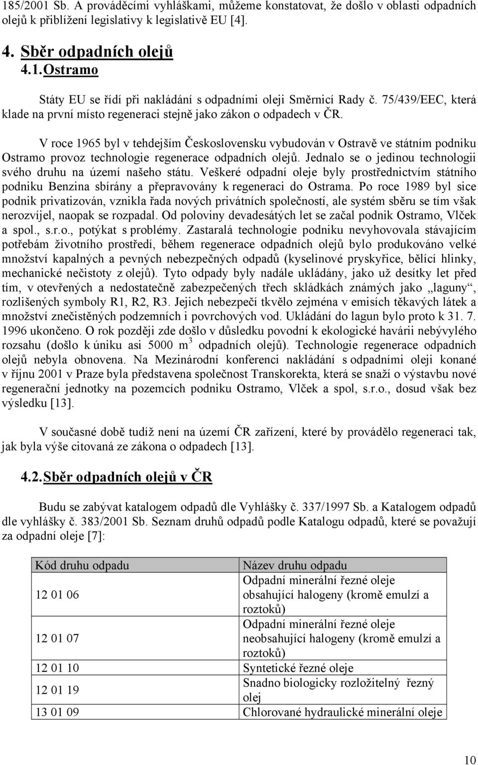 V roce 1965 byl v tehdejším Československu vybudován v Ostravě ve státním podniku Ostramo provoz technologie regenerace odpadních olejů.