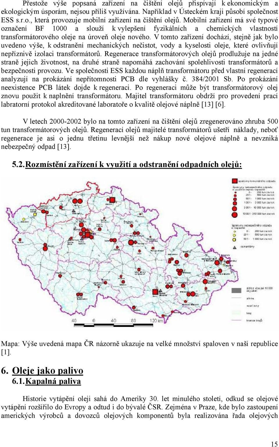 V tomto zařízení dochází, stejně jak bylo uvedeno výše, k odstranění mechanických nečistot, vody a kyselosti oleje, které ovlivňují nepříznivě izolaci transformátorů.