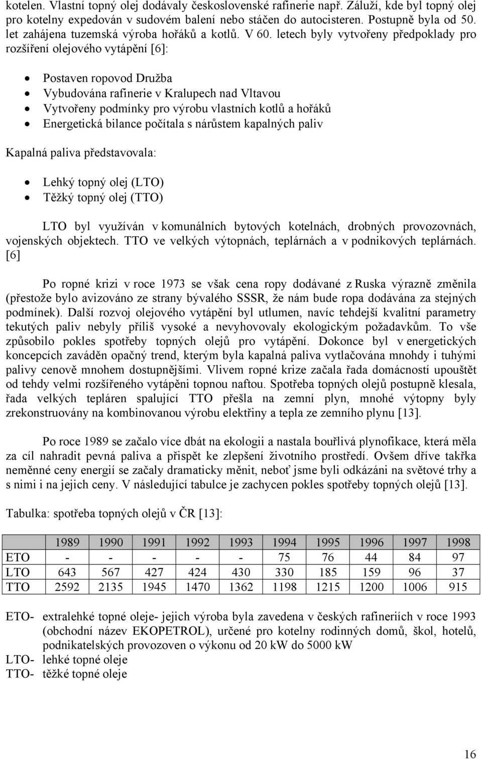 letech byly vytvořeny předpoklady pro rozšíření olejového vytápění [6]: Postaven ropovod Družba Vybudována rafinerie v Kralupech nad Vltavou Vytvořeny podmínky pro výrobu vlastních kotlů a hořáků