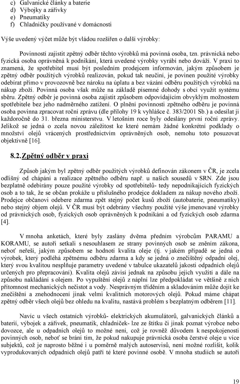 V praxi to znamená, že spotřebitel musí být posledním prodejcem informován, jakým způsobem je zpětný odběr použitých výrobků realizován, pokud tak neučiní, je povinen použité výrobky odebírat přímo v