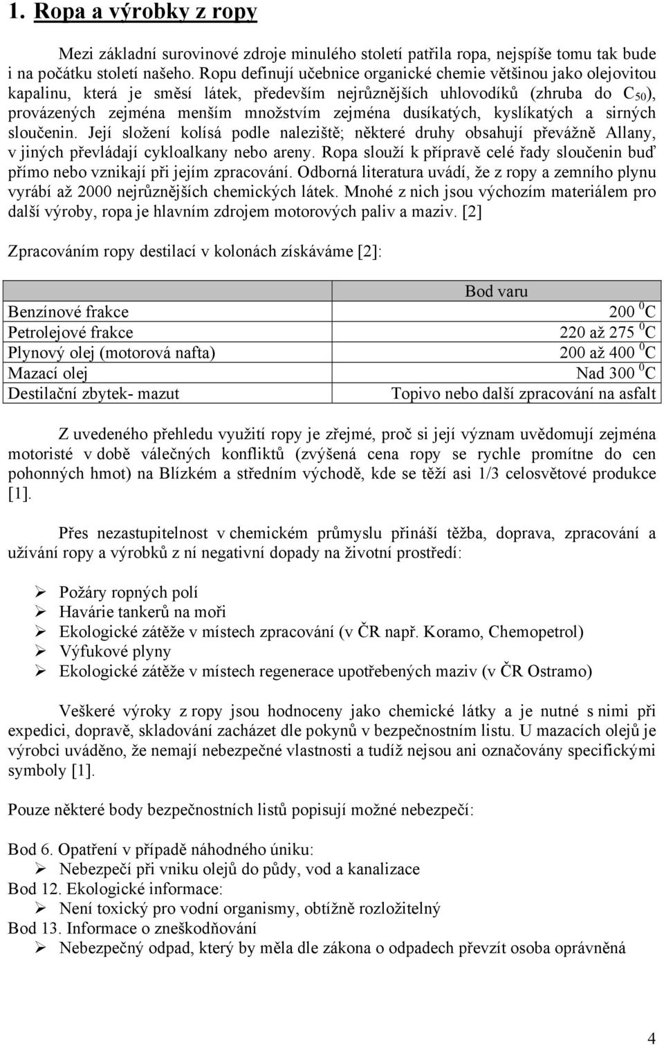 dusíkatých, kyslíkatých a sirných sloučenin. Její složení kolísá podle naleziště; některé druhy obsahují převážně Allany, v jiných převládají cykloalkany nebo areny.