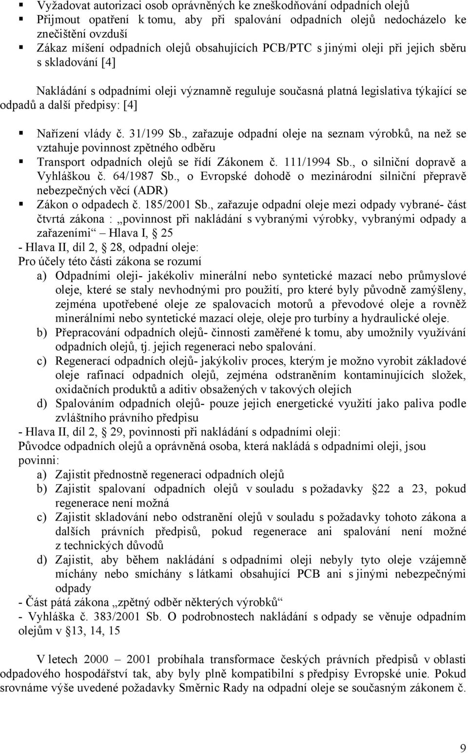 č. 31/199 Sb., zařazuje odpadní oleje na seznam výrobků, na než se vztahuje povinnost zpětného odběru Transport odpadních olejů se řídí Zákonem č. 111/1994 Sb., o silniční dopravě a Vyhláškou č.