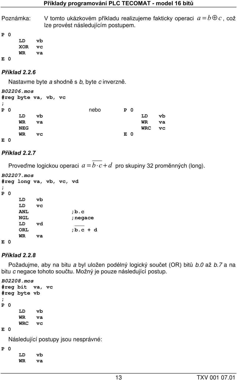 mos #reg long va, vb, vc, vd LD vb LD vc ANL b.c NGL negace LD vd ORL b.c + d WR va = pro skupiny 32 proměnných (long). Příklad 2.2.8 Požadujme, aby na bitu a byl uložen podélný logický součet (OR) bitů b.