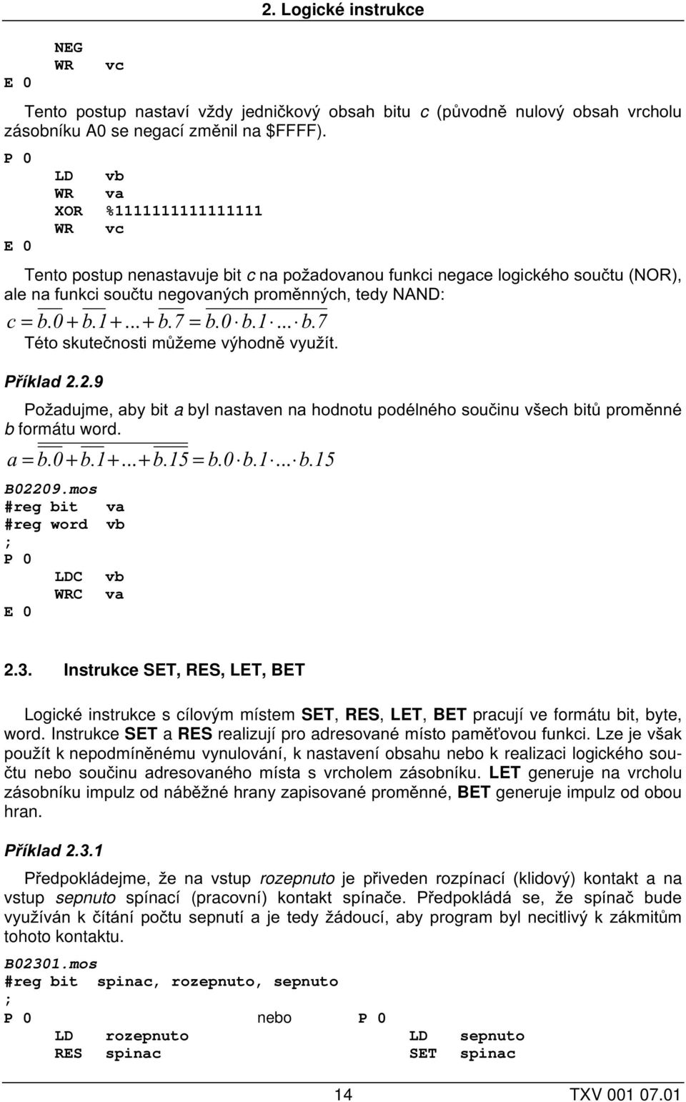 0 b.1... b.7 Této skutečnosti můžeme výhodně využít. Příklad 2.2.9 Požadujme, aby bit a byl nastaven na hodnotu podélného součinu všech bitů proměnné b formátu word. a = b.0 + b.1+... + b.15 = b.0 b.1... b.15 B02209.